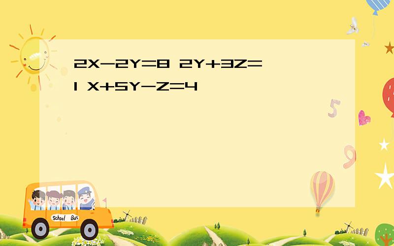 2X-2Y=8 2Y+3Z=1 X+5Y-Z=4