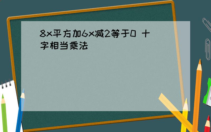 8x平方加6x减2等于0 十字相当乘法