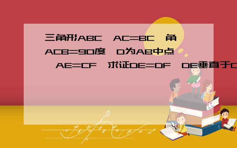 三角形ABC,AC=BC,角ACB=90度,D为AB中点,AE=CF,求证DE=DF,DE垂直于DF此为初一复习题