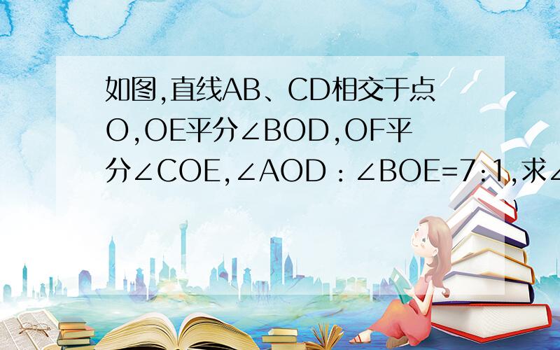 如图,直线AB、CD相交于点O,OE平分∠BOD,OF平分∠COE,∠AOD：∠BOE=7:1,求∠AOF的度数.