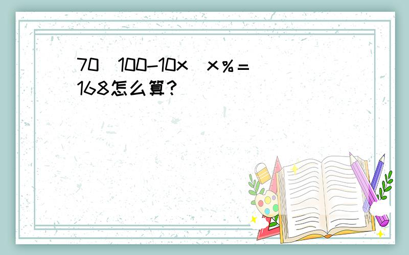 70（100-10x）x％=168怎么算?