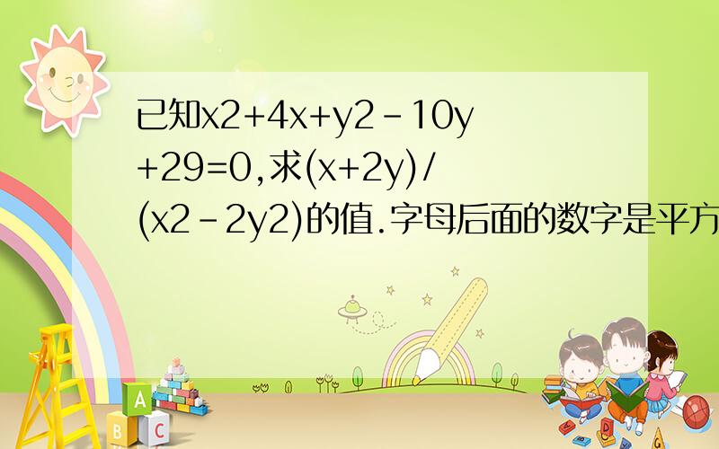 已知x2+4x+y2-10y+29=0,求(x+2y)/(x2-2y2)的值.字母后面的数字是平方