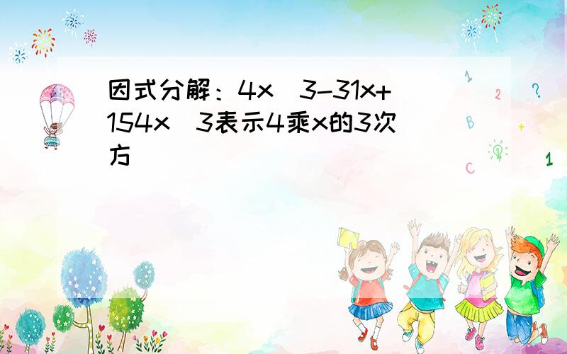 因式分解：4x^3-31x+154x^3表示4乘x的3次方．