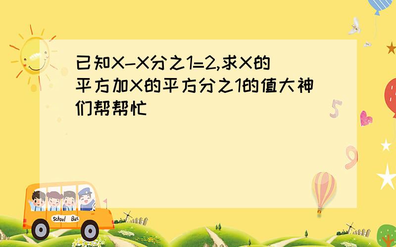 已知X-X分之1=2,求X的平方加X的平方分之1的值大神们帮帮忙