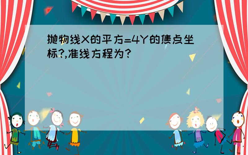 抛物线X的平方=4Y的焦点坐标?,准线方程为?