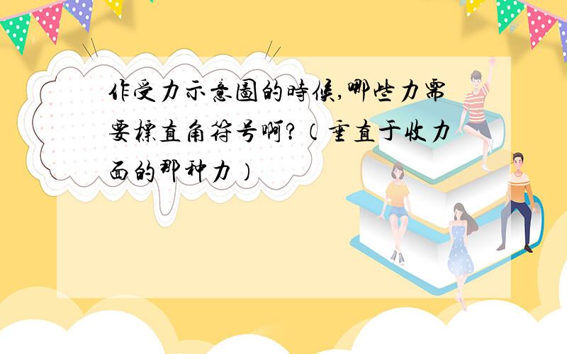 作受力示意图的时候,哪些力需要标直角符号啊?（垂直于收力面的那种力）