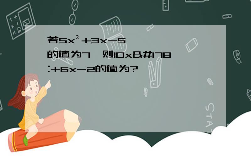 若5x²+3x-5的值为7,则10x²+6x-2的值为?