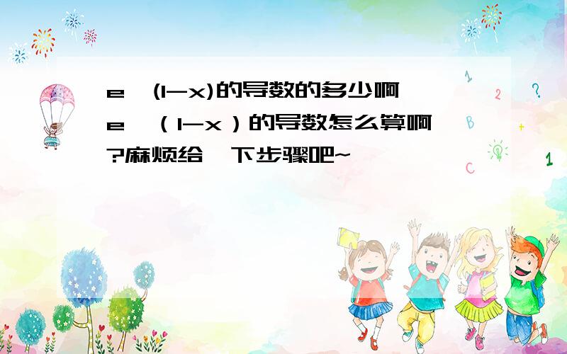 e^(1-x)的导数的多少啊e^（1-x）的导数怎么算啊?麻烦给一下步骤吧~