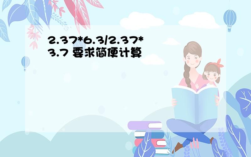 2.37*6.3/2.37*3.7 要求简便计算