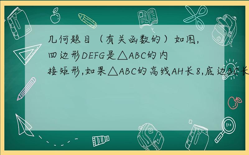 几何题目（有关函数的）如图,四边形DEFG是△ABC的内接矩形,如果△ABC的高线AH长8,底边BC长10.设DG=x,DE=y.求y关于x的函数关系式