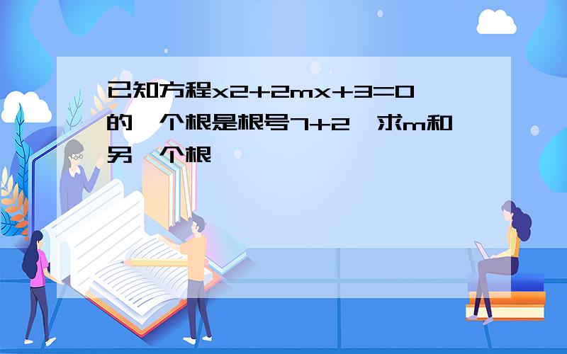 已知方程x2+2mx+3=0的一个根是根号7+2,求m和另一个根