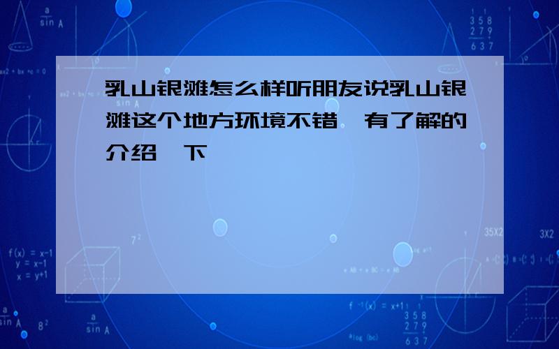 乳山银滩怎么样听朋友说乳山银滩这个地方环境不错,有了解的介绍一下,