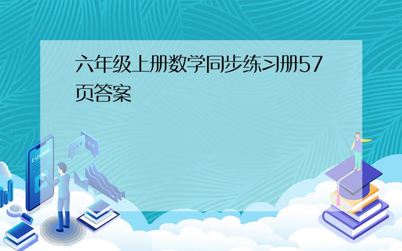 六年级上册数学同步练习册57页答案