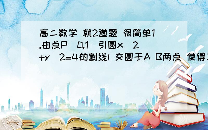 高二数学 就2道题 很简单1.由点P(0,1)引圆x^2+y^2=4的割线l 交圆于A B两点 使得三角形AOB的面积为根号7/2(O为原点) 求直线l的方程2.点A(0,2)是圆x^2+y^2=16内的定点,点B C是这两个圆上的两个动点 若BA