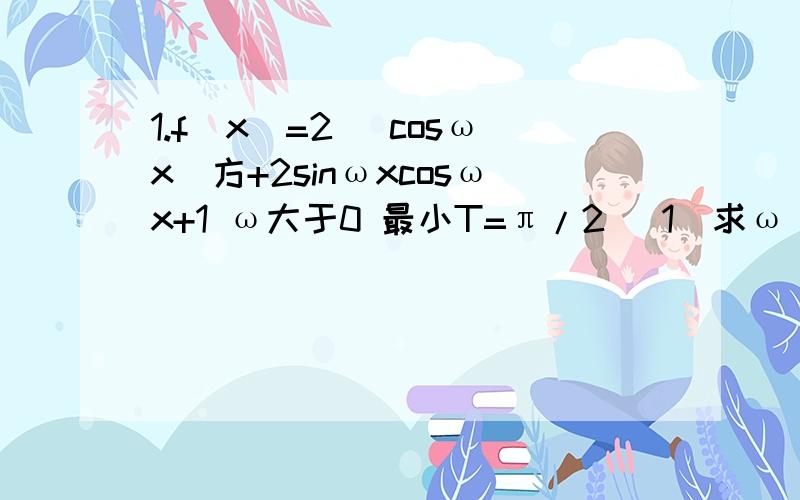 1.f（x）=2 （cosωx）方+2sinωxcosωx+1 ω大于0 最小T=π/2 （1）求ω（2）求f（x）最大值及取最大值对应的x的值2.四棱锥P-ABCD底面是直角梯形 向量ba 点乘 向量ad=0 向量cd 点乘 向量ad=0 向量cd=2向量ba