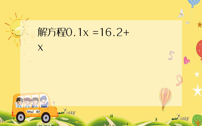 解方程0.1x =16.2+x