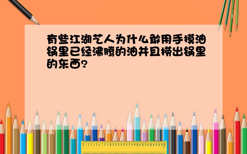 有些江湖艺人为什么敢用手摸油锅里已经沸腾的油并且捞出锅里的东西?