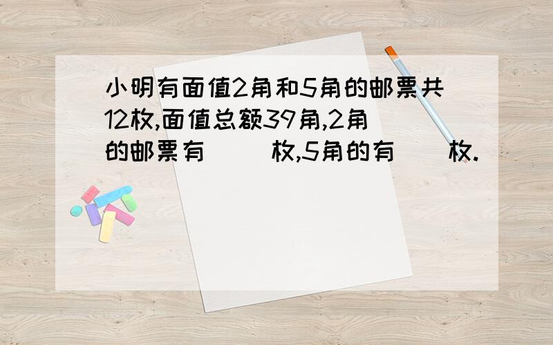 小明有面值2角和5角的邮票共12枚,面值总额39角,2角的邮票有（ ）枚,5角的有（）枚.