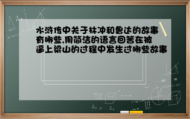 水浒传中关于林冲和鲁达的故事有哪些,用简洁的语言回答在被逼上梁山的过程中发生过哪些故事