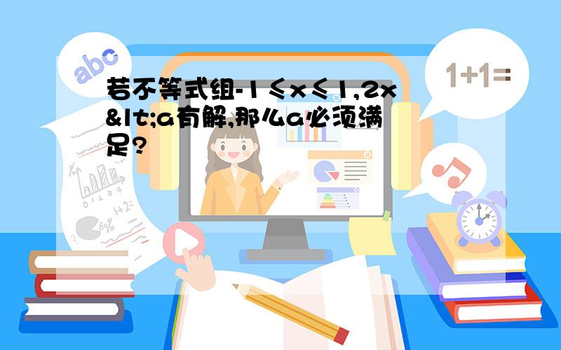 若不等式组-1≤x≤1,2x<a有解,那么a必须满足?