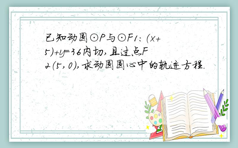 已知动圆⊙P与⊙F1：（x+5）+y=36内切,且过点F2（5,0）,求动圆圆心中的轨迹方程.