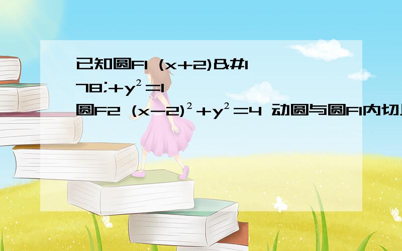 已知圆F1 (x+2)²+y²=1 圆F2 (x-2)²+y²=4 动圆与圆F1内切且与圆F2外切 试求动圆圆心的轨迹