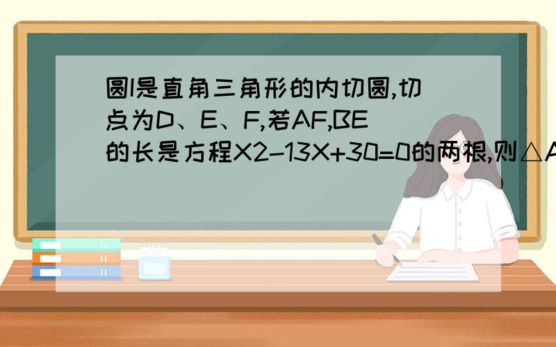 圆I是直角三角形的内切圆,切点为D、E、F,若AF,BE的长是方程X2-13X+30=0的两根,则△ABC的面积为多少?各位大侠     帮帮忙啦