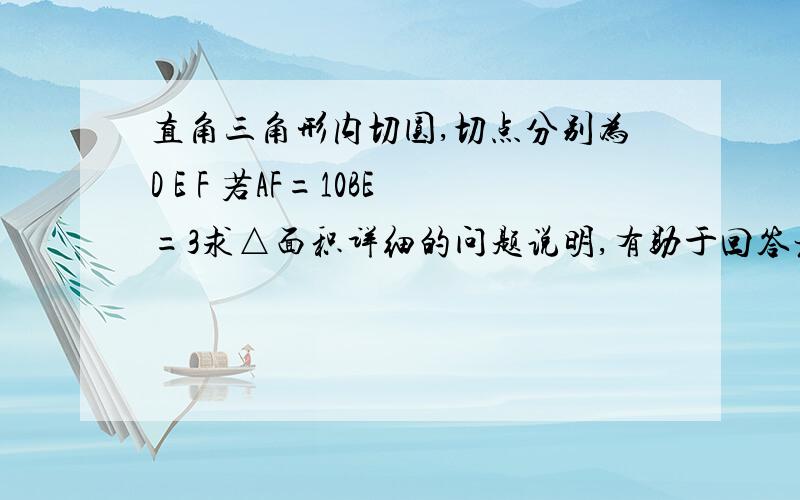 直角三角形内切圆,切点分别为D E F 若AF=10BE=3求△面积详细的问题说明,有助于回答者给出准确的答案