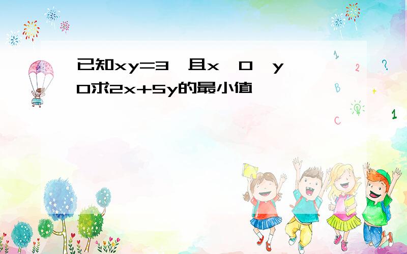 已知xy=3,且x>0,y>0求2x+5y的最小值