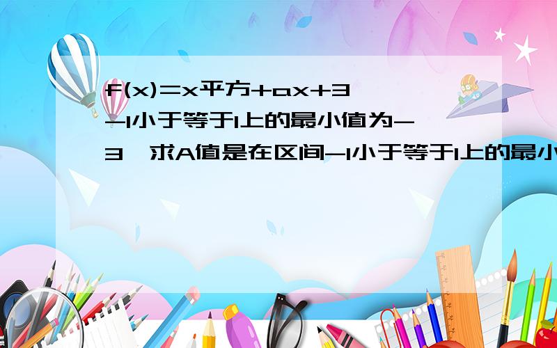 f(x)=x平方+ax+3 -1小于等于1上的最小值为-3,求A值是在区间-1小于等于1上的最小值为-3