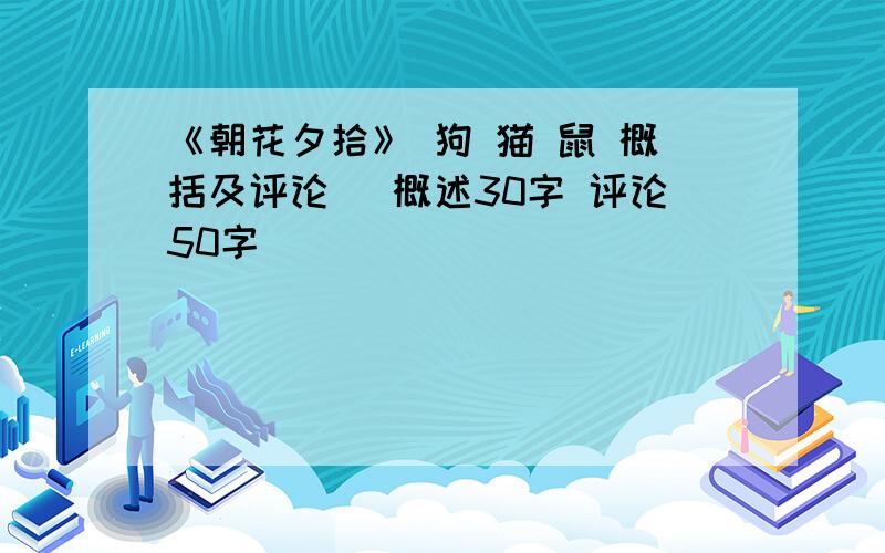 《朝花夕拾》 狗 猫 鼠 概括及评论 （概述30字 评论50字）