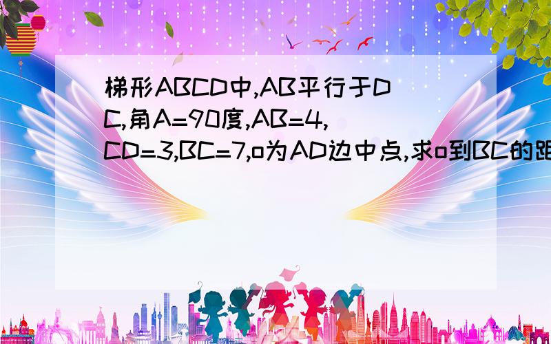 梯形ABCD中,AB平行于DC,角A=90度,AB=4,CD=3,BC=7,o为AD边中点,求o到BC的距离.