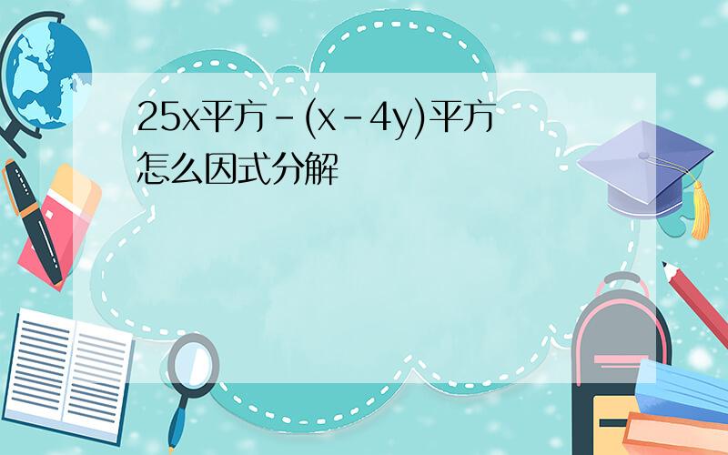 25x平方-(x-4y)平方怎么因式分解