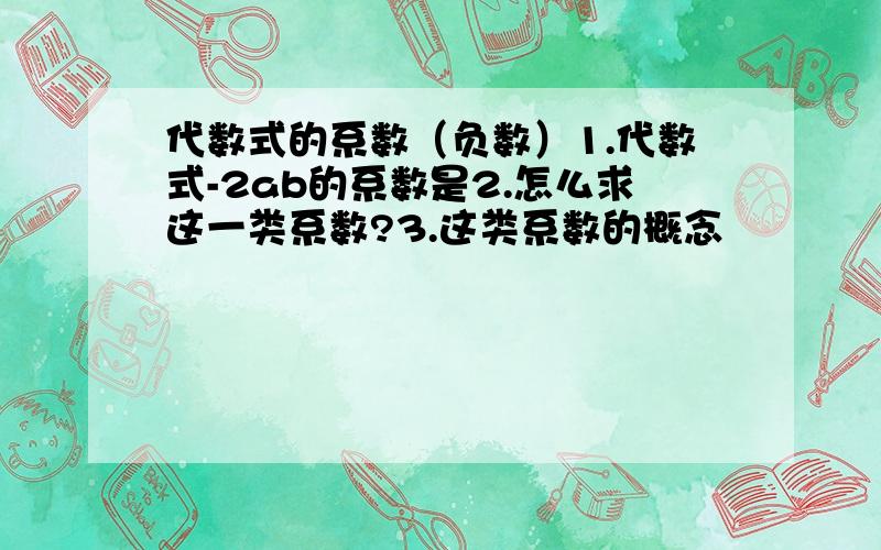 代数式的系数（负数）1.代数式-2ab的系数是2.怎么求这一类系数?3.这类系数的概念