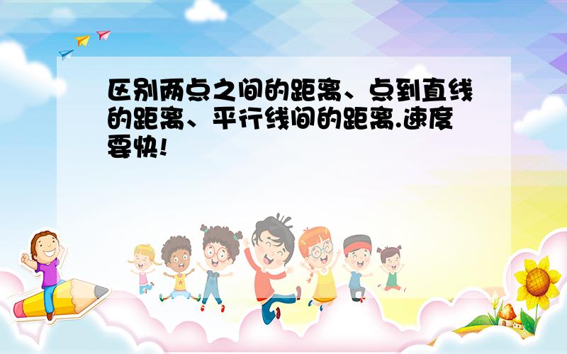 区别两点之间的距离、点到直线的距离、平行线间的距离.速度要快!