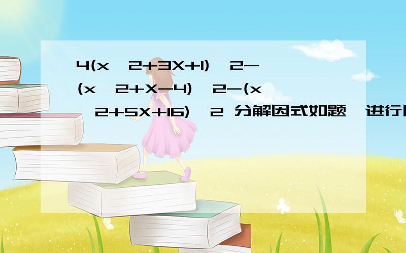 4(x^2+3X+1)^2-(x^2+X-4)^2-(x^2+5X+16)^2 分解因式如题,进行因式分解.to 370116,如果是6的话,我就不需要悬赏这么多分了.再考虑考虑.