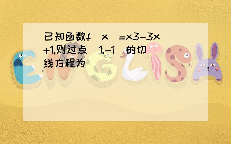 已知函数f(x)=x3-3x+1,则过点(1,-1)的切线方程为