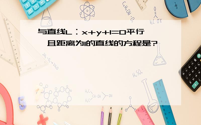 与直线L：x+y+1=0平行,且距离为1的直线的方程是?