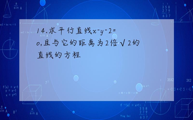 14.求平行直线x-y-2=o,且与它的距离为2倍√2的直线的方程