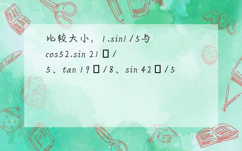 比较大小：1.sin1/5与cos52.sin 21п/5、tan 19п/8、sin 42п/5