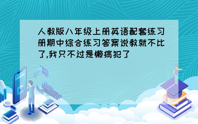 人教版八年级上册英语配套练习册期中综合练习答案说教就不比了,我只不过是懒病犯了