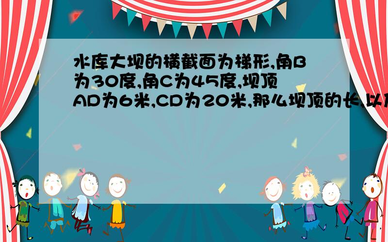 水库大坝的横截面为梯形,角B为30度,角C为45度,坝顶AD为6米,CD为20米,那么坝顶的长,以及横截面的面积还没学三角函数,