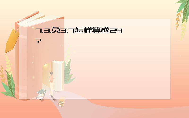 7.3.负3.7怎样算成24?