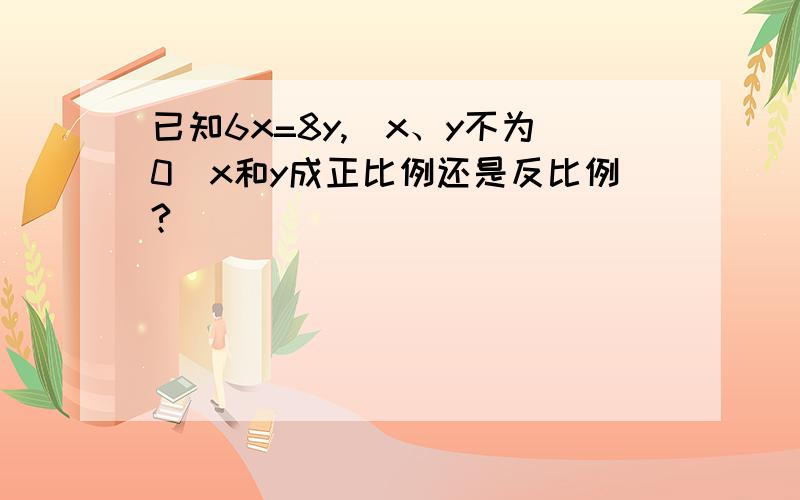 已知6x=8y,（x、y不为0）x和y成正比例还是反比例?