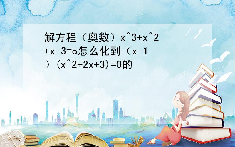 解方程（奥数）x^3+x^2+x-3=o怎么化到（x-1）(x^2+2x+3)=0的