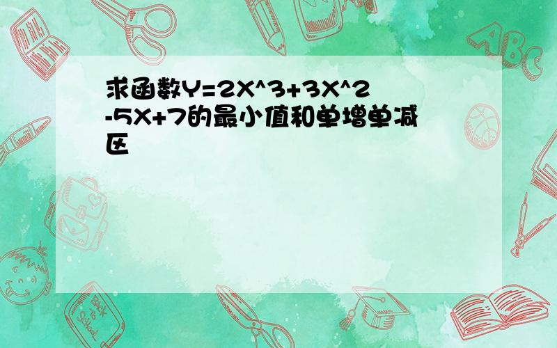 求函数Y=2X^3+3X^2-5X+7的最小值和单增单减区