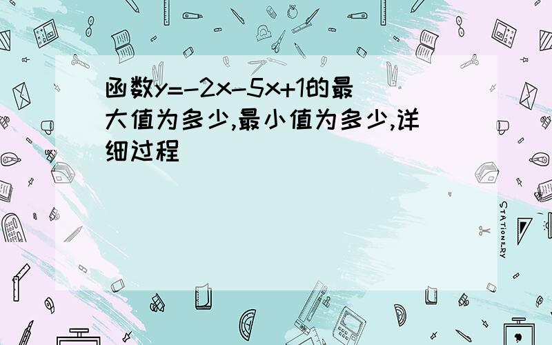 函数y=-2x-5x+1的最大值为多少,最小值为多少,详细过程