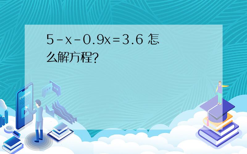 5－x－0.9x＝3.6 怎么解方程?