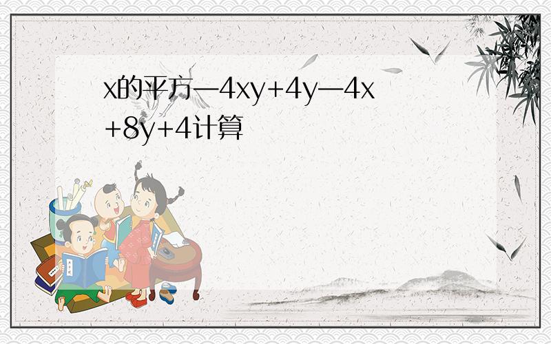 x的平方—4xy+4y—4x+8y+4计算