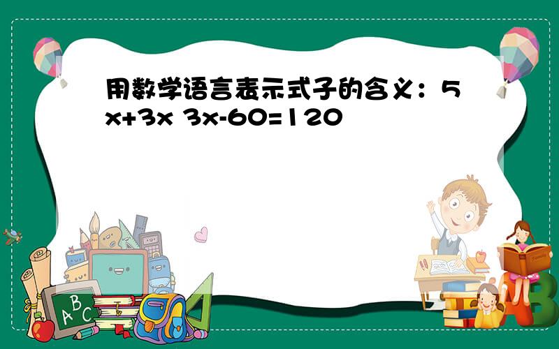 用数学语言表示式子的含义：5x+3x 3x-60=120